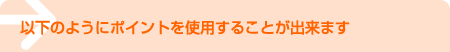 以下のようにポイントを使用することが出来ます