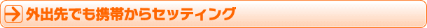 外出先でも携帯からセッティング